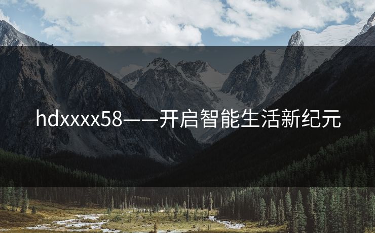 hdxxxx58——开启智能生活新纪元