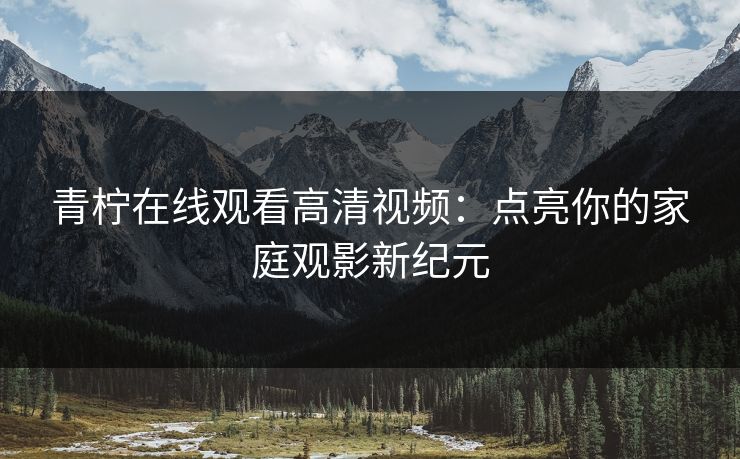 青柠在线观看高清视频：点亮你的家庭观影新纪元