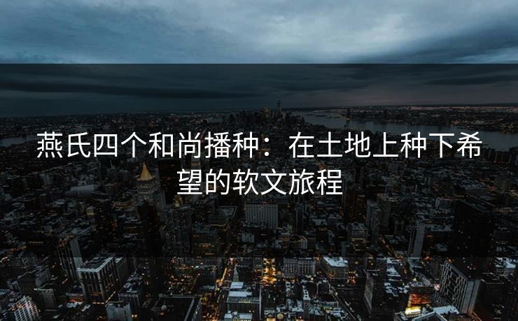 燕氏四个和尚播种：在土地上种下希望的软文旅程