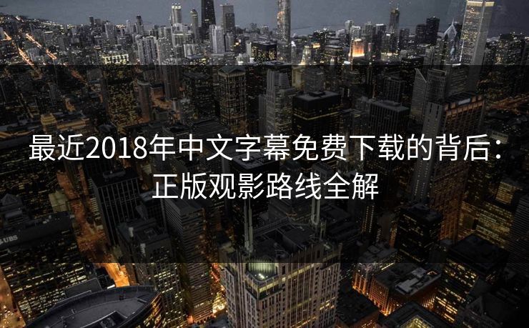 最近2018年中文字幕免费下载的背后:正版观影路线全解
