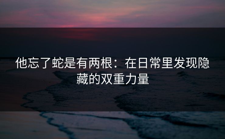 他忘了蛇是有两根：在日常里发现隐藏的双重力量