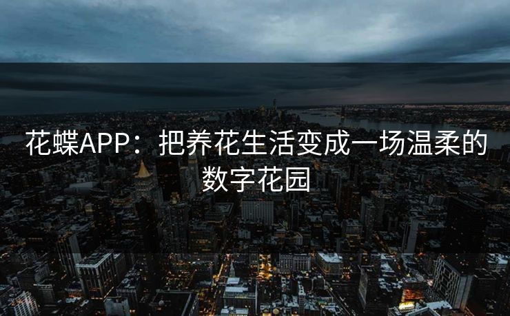 花蝶APP：把养花生活变成一场温柔的数字花园