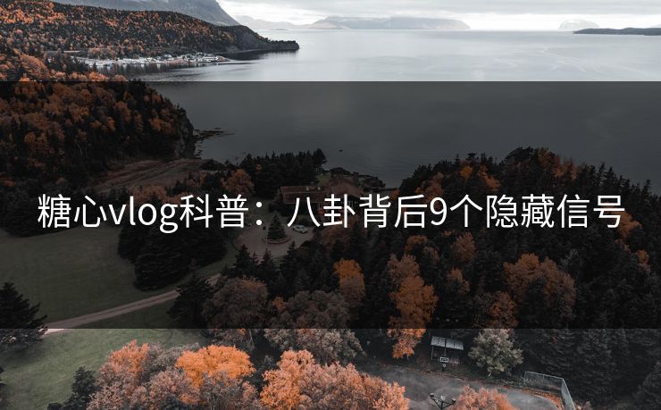 糖心vlog科普:八卦背后9个隐藏信号