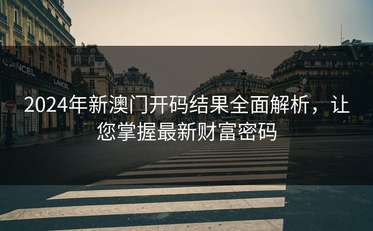 2024年新澳门开码结果全面解析，让您掌握最新财富密码