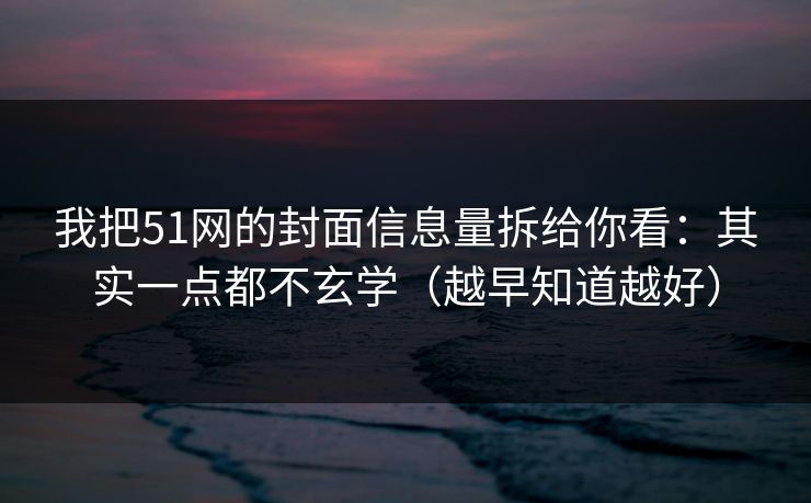 我把51网的封面信息量拆给你看：其实一点都不玄学（越早知道越好）